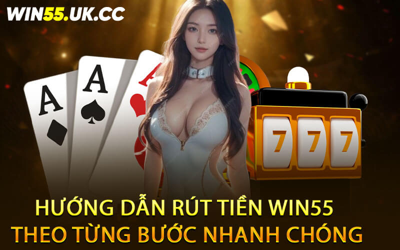 Hướng dẫn rút tiền Win55 theo từng bước nhanh chóng