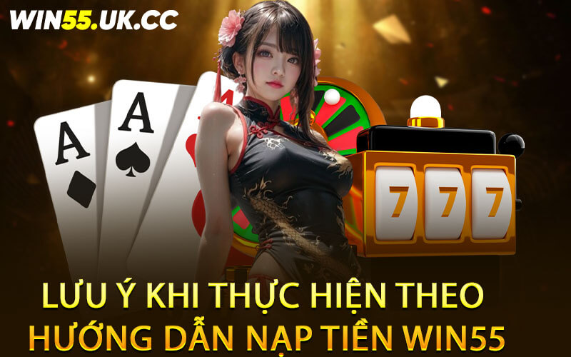 Lưu ý khi thực hiện theo hướng dẫn nạp tiền Win55