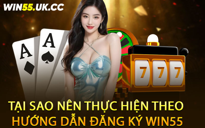 Tại sao nên thực hiện theo hướng dẫn đăng ký Win55