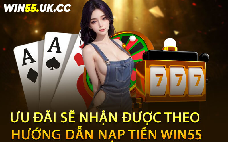 Ưu đãi sẽ nhận được theo hướng dẫn nạp tiền Win55