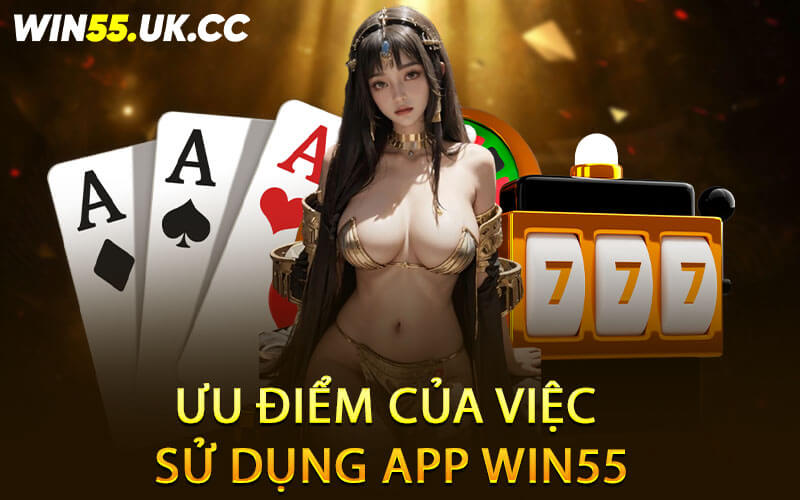 Ưu điểm của việc sử dụng app Win55