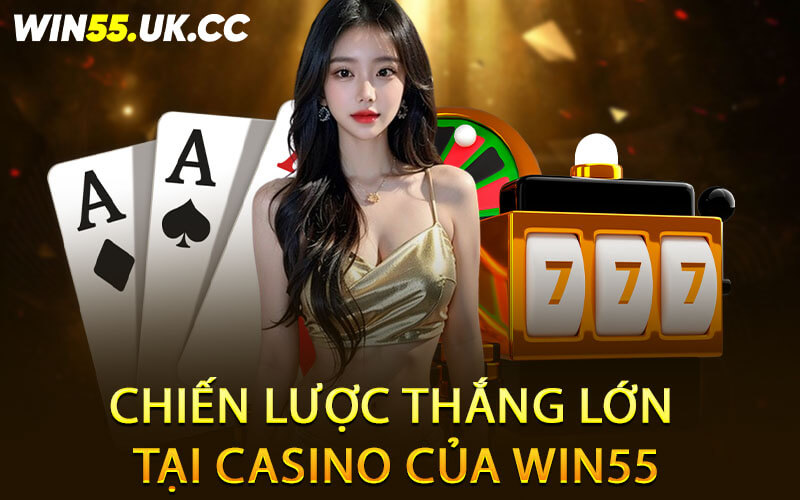 Chiến lược thắng lớn tại Casino của Win55