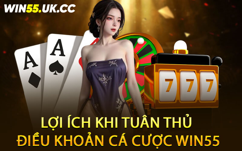 Lợi ích khi tuân thủ điều khoản cá cược Win55