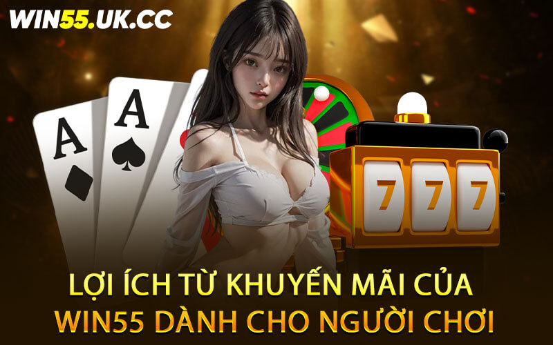 Lợi ích từ khuyến mãi của nhà cái Win55 dành cho người chơi