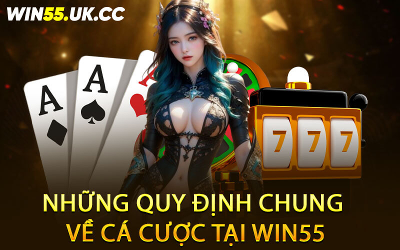 Những quy định chung về cá cược tại Win55