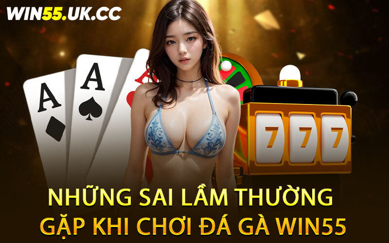 Những sai lầm thường gặp khi chơi đá gà Win55
