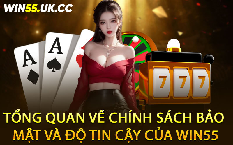 Tổng quan về chính sách bảo mật và độ tin cậy của Win55