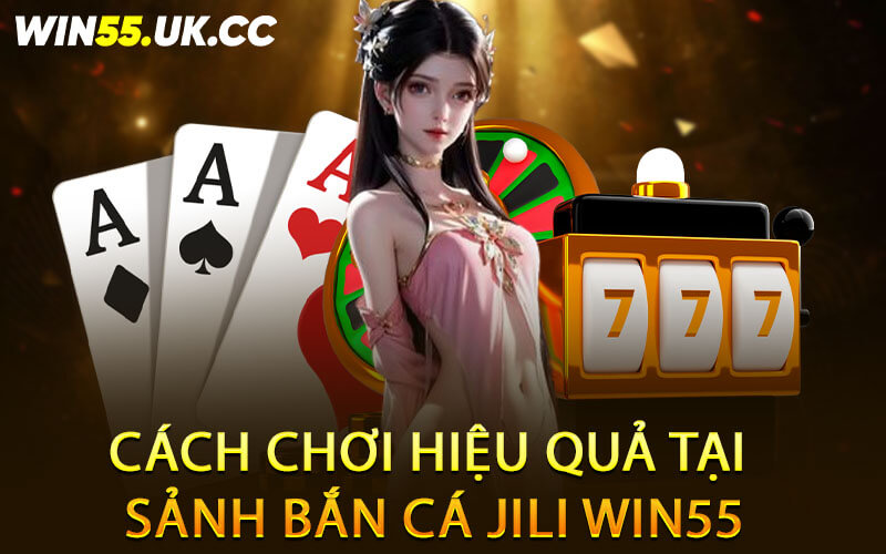 Cách chơi hiệu quả tại sảnh bắn cá JILI Win55